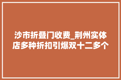沙市折叠门收费_荆州实体店多种折扣引爆双十二多个商家5折狂欢