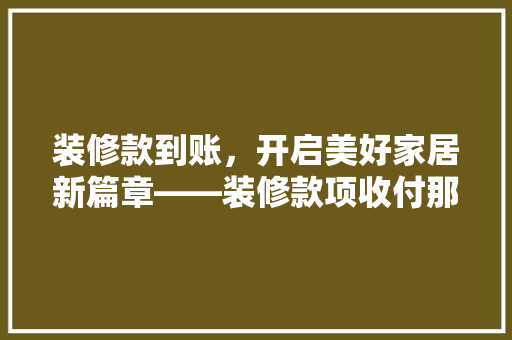 装修款到账，开启美好家居新篇章——装修款项收付那些事儿