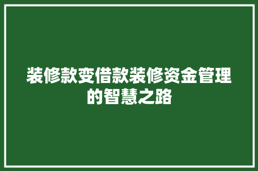 装修款变借款装修资金管理的智慧之路