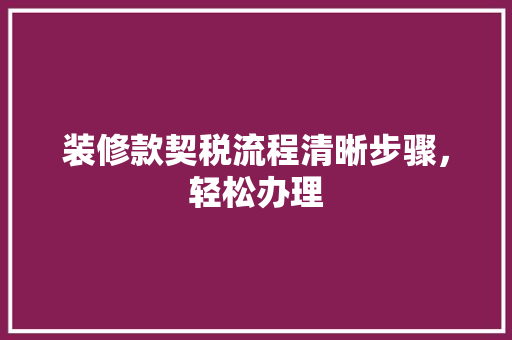 装修款契税流程清晰步骤，轻松办理