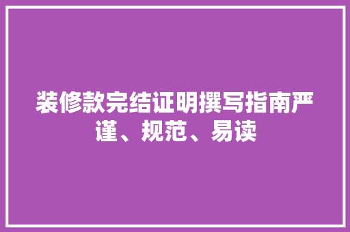 装修款完结证明撰写指南严谨、规范、易读