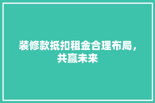 装修款抵扣租金合理布局，共赢未来