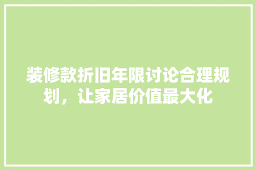 装修款折旧年限讨论合理规划，让家居价值最大化