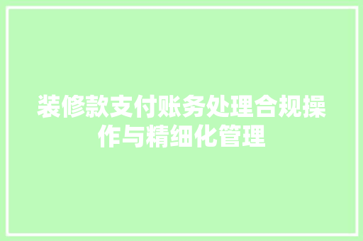 装修款支付账务处理合规操作与精细化管理