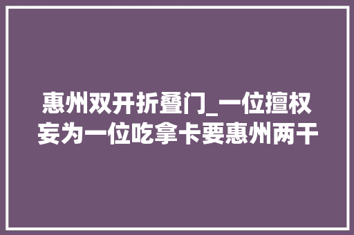 惠州双开折叠门_一位擅权妄为一位吃拿卡要惠州两干部被双开
