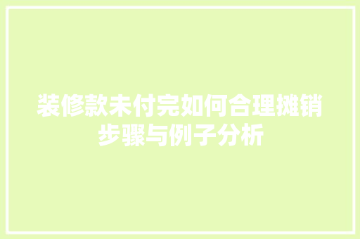 装修款未付完如何合理摊销步骤与例子分析