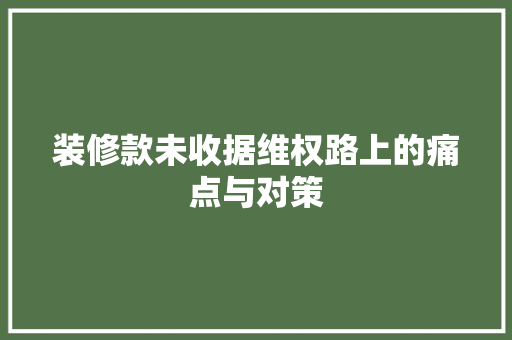装修款未收据维权路上的痛点与对策