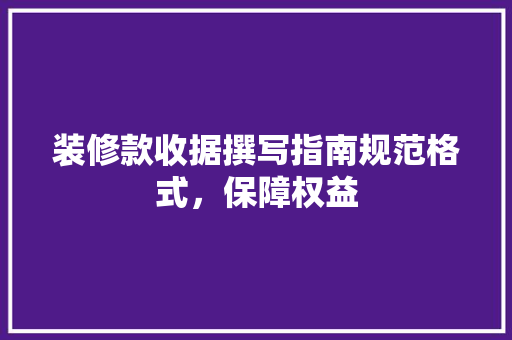 装修款收据撰写指南规范格式，保障权益