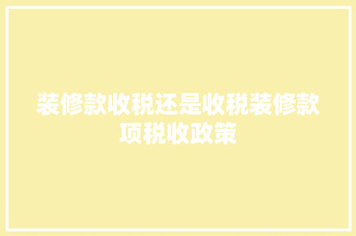 装修款收税还是收税装修款项税收政策