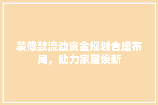 装修款流动资金规划合理布局，助力家居焕新