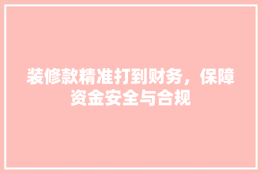 装修款精准打到财务，保障资金安全与合规