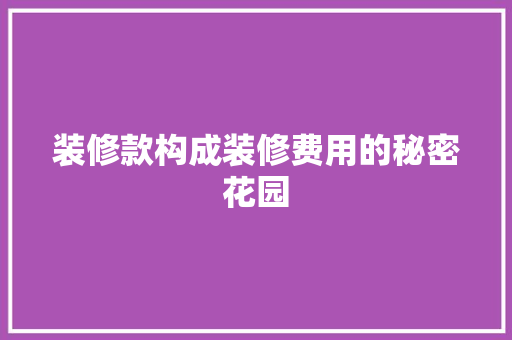 装修款构成装修费用的秘密花园