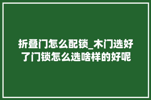 折叠门怎么配锁_木门选好了门锁怎么选啥样的好呢