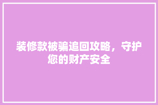 装修款被骗追回攻略，守护您的财产安全