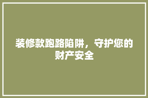 装修款跑路陷阱，守护您的财产安全