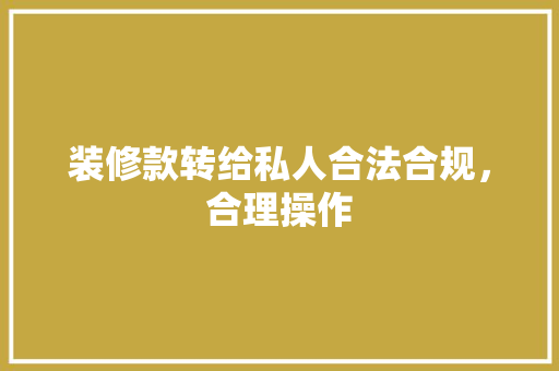 装修款转给私人合法合规，合理操作