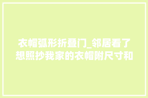 衣帽弧形折叠门_邻居看了想照抄我家的衣帽附尺寸和构造