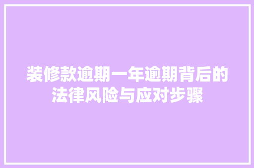装修款逾期一年逾期背后的法律风险与应对步骤