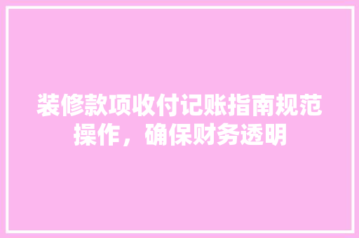 装修款项收付记账指南规范操作，确保财务透明