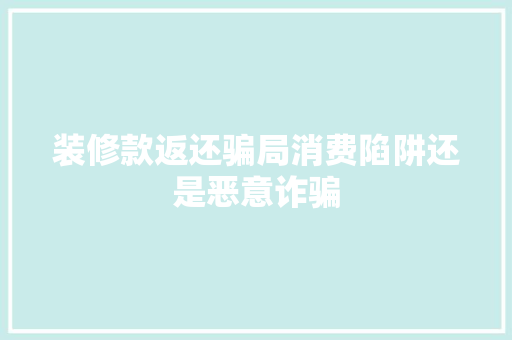 装修款返还骗局消费陷阱还是恶意诈骗