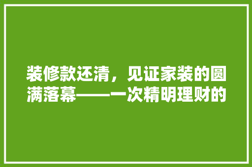 装修款还清，见证家装的圆满落幕——一次精明理财的方法与感悟
