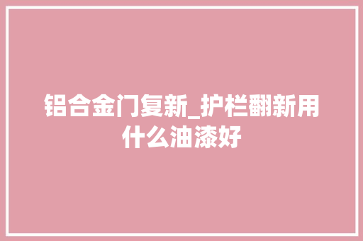 铝合金门复新_护栏翻新用什么油漆好