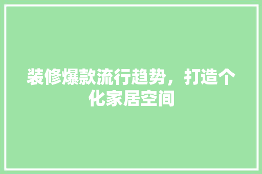 装修爆款流行趋势，打造个化家居空间