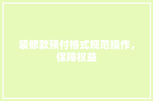装修款预付格式规范操作，保障权益