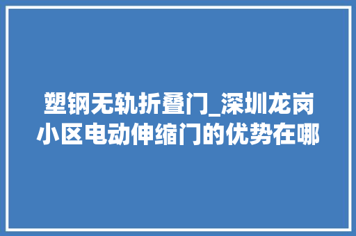 塑钢无轨折叠门_深圳龙岗小区电动伸缩门的优势在哪里