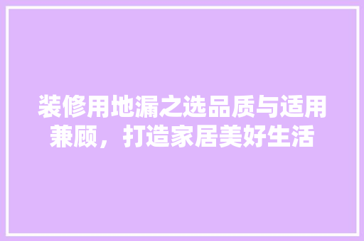 装修用地漏之选品质与适用兼顾，打造家居美好生活