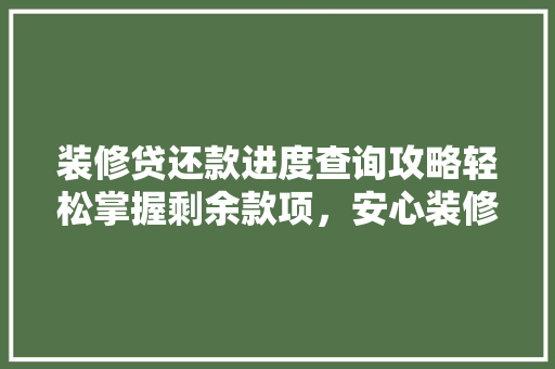 装修贷还款进度查询攻略轻松掌握剩余款项，安心装修生活