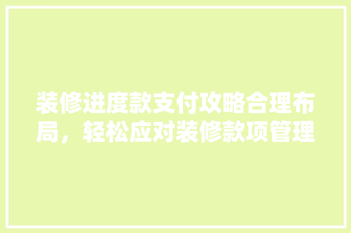 装修进度款支付攻略合理布局，轻松应对装修款项管理
