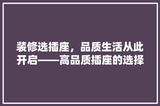 装修选插座，品质生活从此开启——高品质插座的选择之路