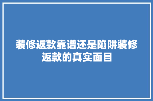 装修返款靠谱还是陷阱装修返款的真实面目 实木门