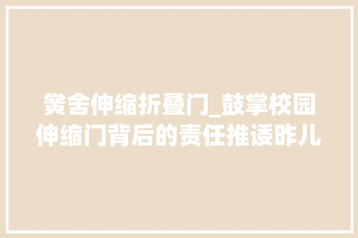 黉舍伸缩折叠门_鼓掌校园伸缩门背后的责任推诿昨儿个