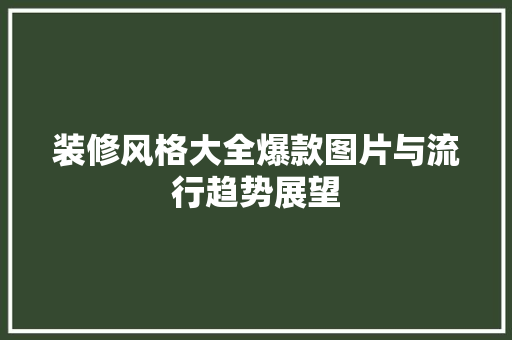 装修风格大全爆款图片与流行趋势展望