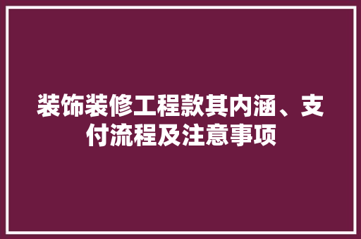 装饰装修工程款其内涵、支付流程及注意事项