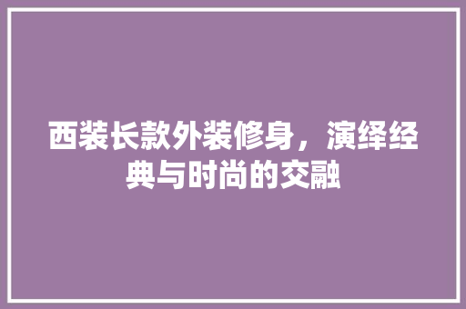 西装长款外装修身，演绎经典与时尚的交融