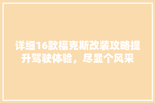 详细16款福克斯改装攻略提升驾驶体验，尽显个风采