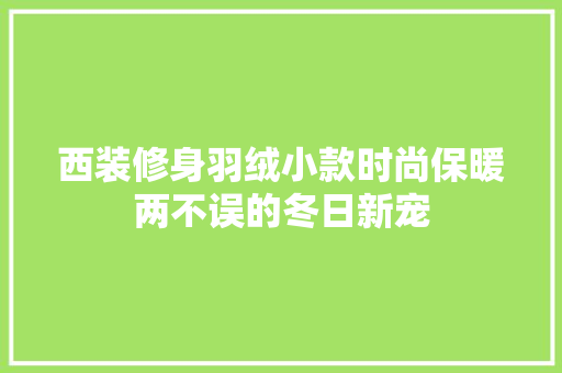 西装修身羽绒小款时尚保暖两不误的冬日新宠