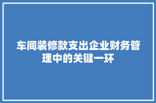 车间装修款支出企业财务管理中的关键一环