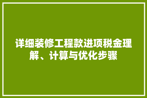 详细装修工程款进项税金理解、计算与优化步骤