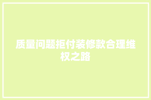 质量问题拒付装修款合理维权之路