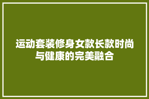 运动套装修身女款长款时尚与健康的完美融合