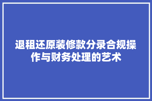 退租还原装修款分录合规操作与财务处理的艺术