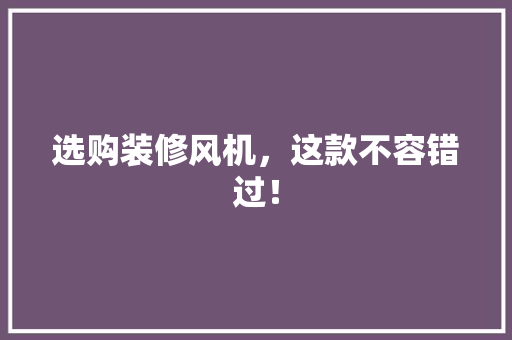 选购装修风机，这款不容错过！
