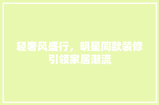 轻奢风盛行，明星同款装修引领家居潮流