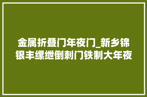 金属折叠门年夜门_新乡锦银丰缧绁倒刺门铁制大年夜门金属大年夜门中建电梯门