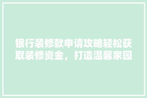 银行装修款申请攻略轻松获取装修资金，打造温馨家园