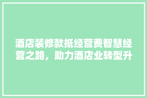 酒店装修款抵经营费智慧经营之路，助力酒店业转型升级